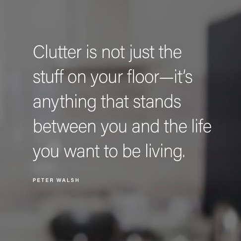 Image with the quote: "Clutter is not just the stuff on your floor—it's anything that stands between you and the life you want to be living." - Peter Walsh