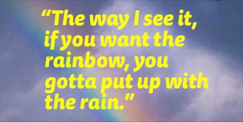 Image with quote: “The way I see it, if you want the rainbow, you gotta put up with the rain.”