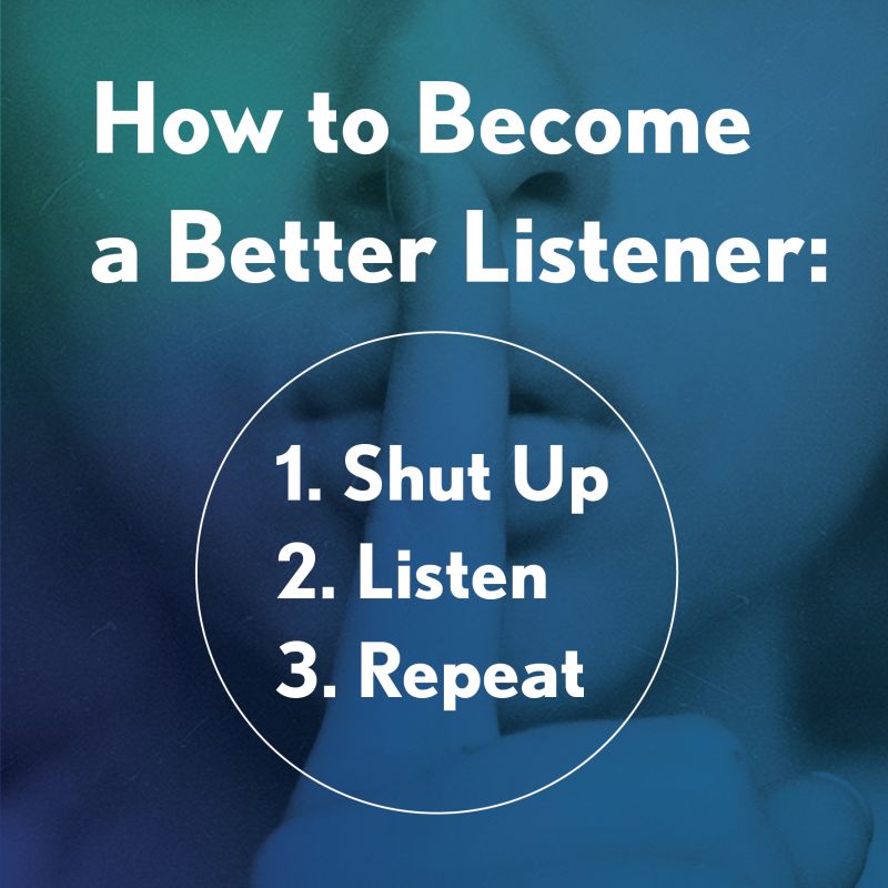 Image that says “How to Become a Better Listener: 1. Shut Up. 2. Listen. 3. Repeat”