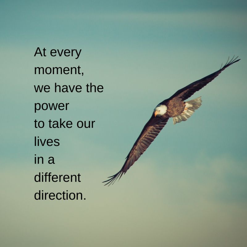 An eagle flying in the sky with the quote: 

At every moment, we have the power to take our lives in a different direction. 