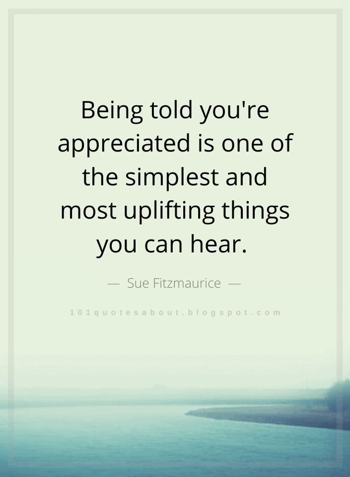 Being told you're appreciated is one of the simplest and most uplifting things you can hear. - Sue Fitzmaurice