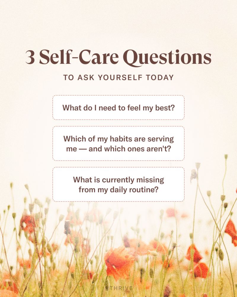 3 Self-Care Questions to Ask Yourself Today: 
• What do I need to feel my best?
• Which of my habits are serving me — and which ones aren’t?
• What is currently missing from my daily routine? 