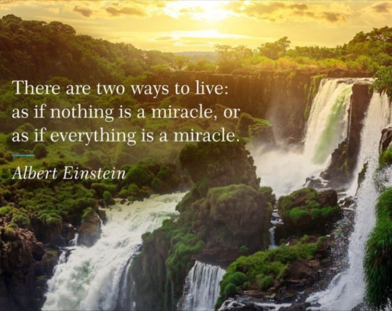 There are two ways to live: as if nothing is a miracle, and as if everything is a miracle. - Albert Einstein