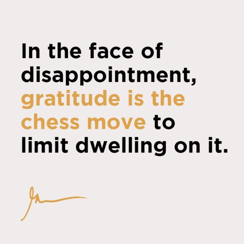 In the face of disappointment, gratitude is the chess move to limit dwelling on it. 