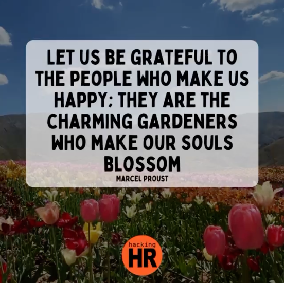 Let us be grateful to the people who make us happy; they are the charming gardeners who make our souls blossom.